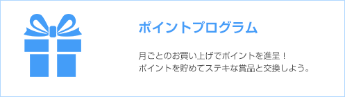 ポイントプログラム 月ごとのお買い上げでポイントを進呈。ポイントを貯めてステキな賞品と交換しよう。