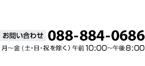 お問い合わせ088-884-0686月〜金（土・日・祝を除く）午前10時から午後8時