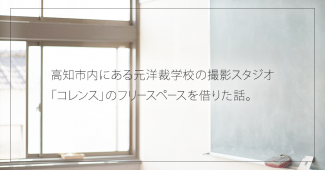 高知市内にある元洋裁学校の撮影スタジオ「コレンス」のフリースペースを借りた話。